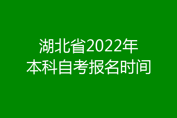 湖北省2022年本科自考报名时间
