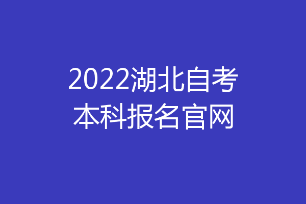 2022湖北自考本科报名官网