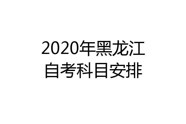 2020年黑龙江自考科目安排