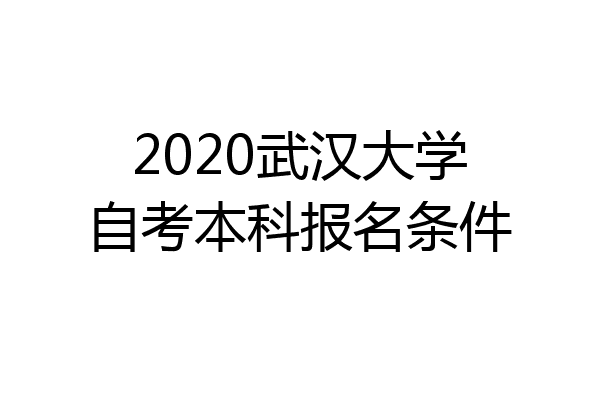 2020武汉大学自考本科报名条件