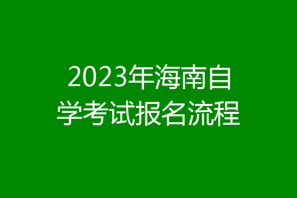 2023年海南自学考试报名流程