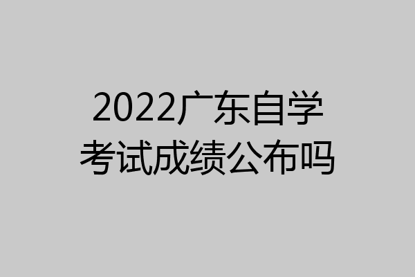 2022广东自学考试成绩公布吗