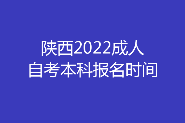陕西2022成人自考本科报名时间