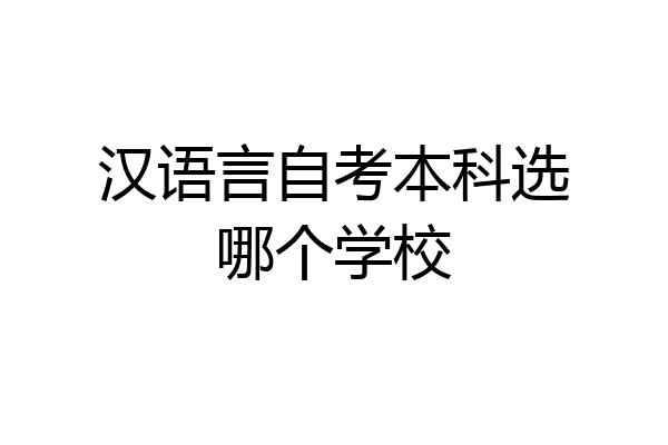 汉语言自考本科选哪个学校