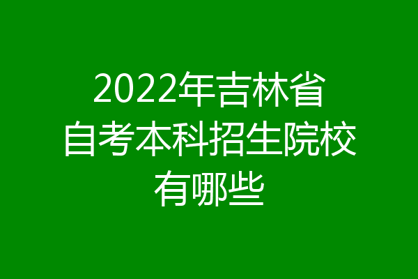 2022年吉林省自考本科招生院校有哪些