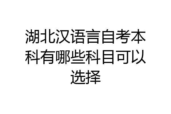 湖北汉语言自考本科有哪些科目可以选择