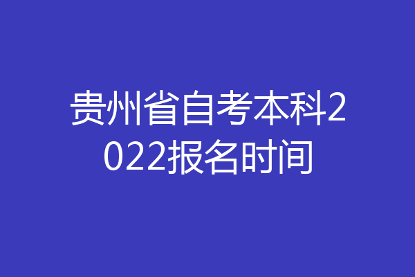 贵州省自考本科2022报名时间