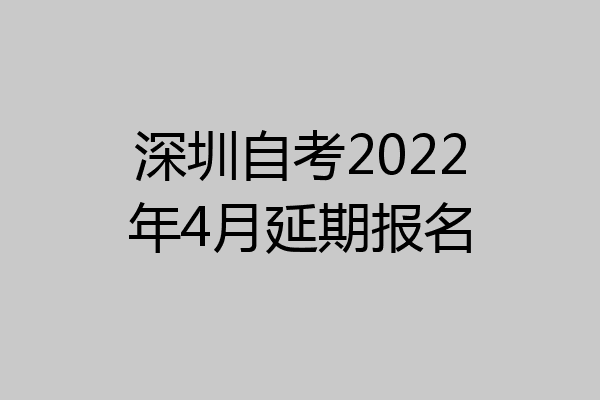 深圳自考2022年4月延期报名