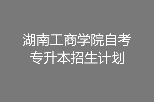 湖南工商学院自考专升本招生计划