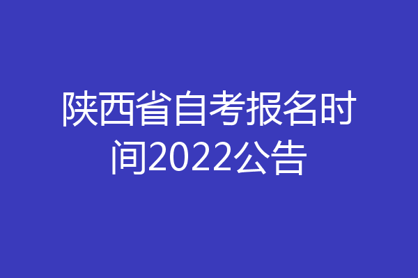 陕西省自考报名时间2022公告