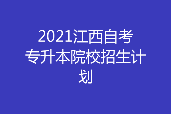 2021江西自考专升本院校招生计划