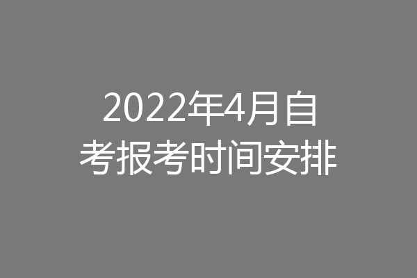 2022年4月自考报考时间安排