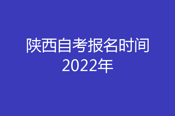 陕西自考报名时间2022年