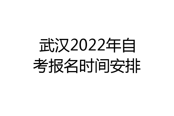 武汉2022年自考报名时间安排