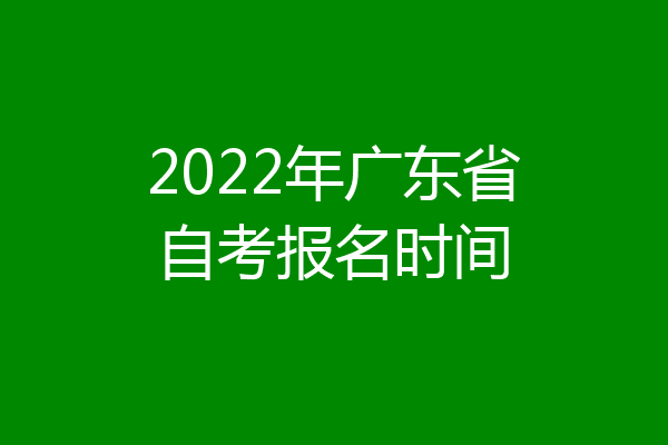 2022年广东省自考报名时间