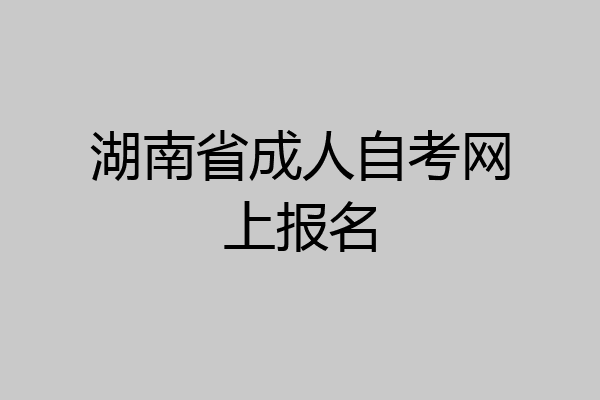 湖南省成人自考网上报名