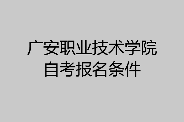 广安职业技术学院自考报名条件