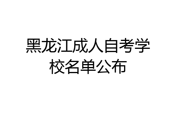 黑龙江成人自考学校名单公布