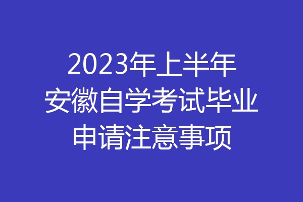 2023年上半年安徽自学考试毕业申请注意事项