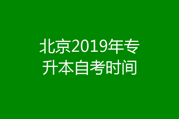 北京2019年专升本自考时间