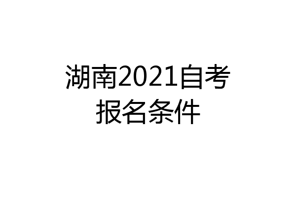 湖南2021自考报名条件