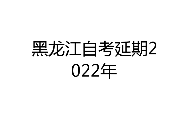 黑龙江自考延期2022年