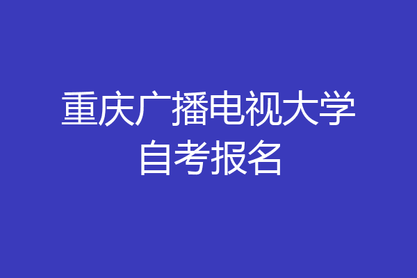 重庆广播电视大学自考报名