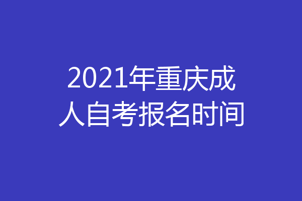 2021年重庆成人自考报名时间