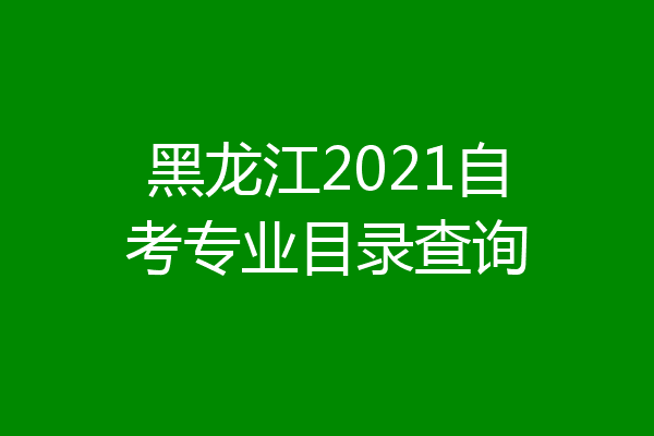 黑龙江2021自考专业目录查询