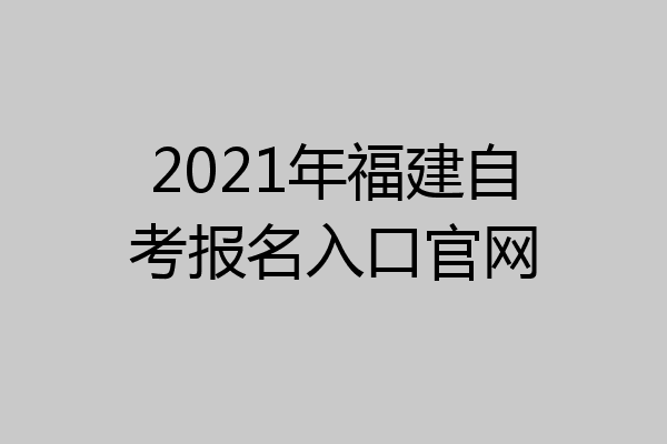 2021年福建自考报名入口官网