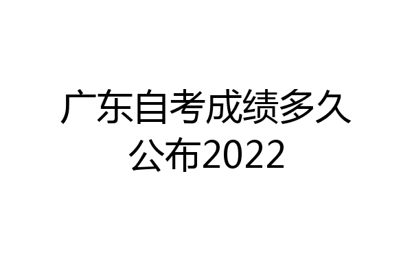 广东自考成绩多久公布2022