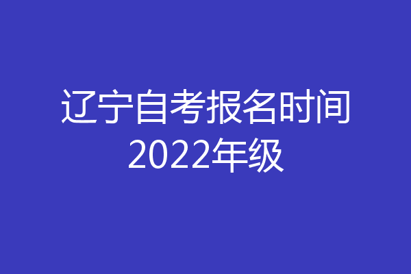 辽宁自考报名时间2022年级