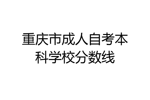 重庆市成人自考本科学校分数线