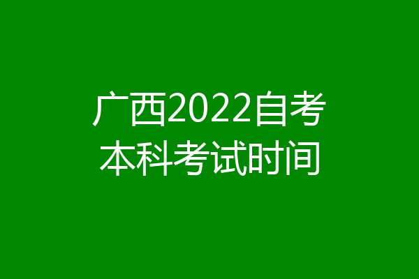 广西2022自考本科考试时间
