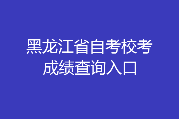 黑龙江省自考校考成绩查询入口