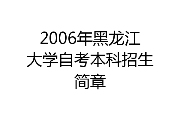 2006年黑龙江大学自考本科招生简章