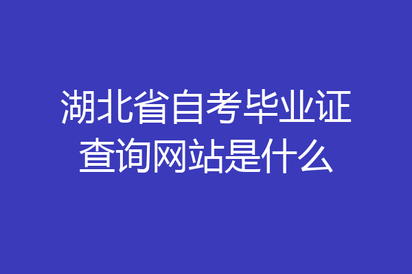 湖北省自考毕业证查询网站是什么