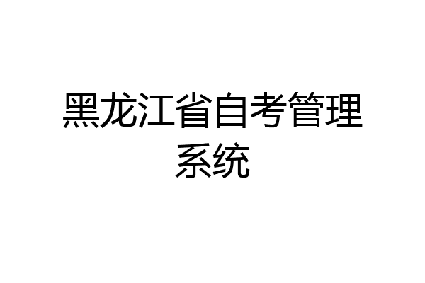 黑龙江省自考管理系统