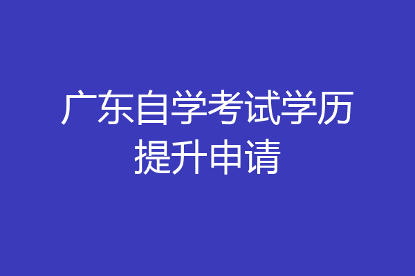 广东自学考试学历提升申请