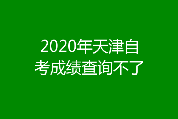 2020年天津自考成绩查询不了