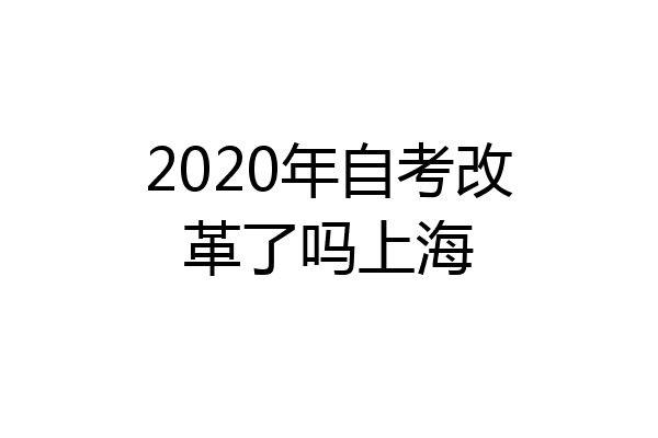 2020年自考改革了吗上海
