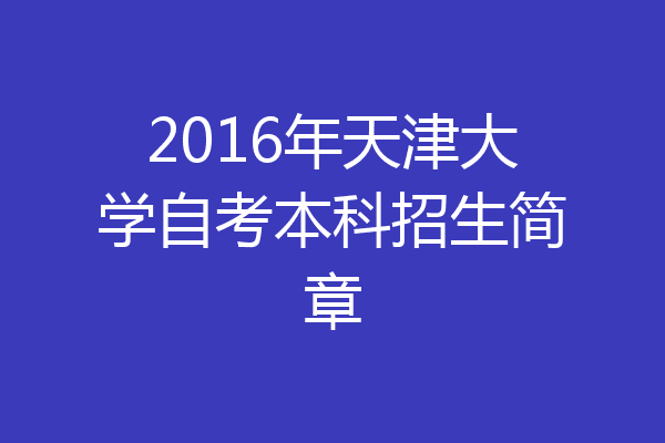2016年天津大学自考本科招生简章