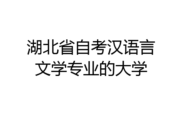 湖北省自考汉语言文学专业的大学