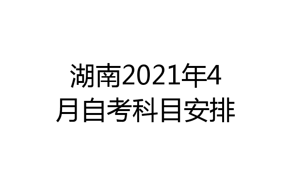 湖南2021年4月自考科目安排