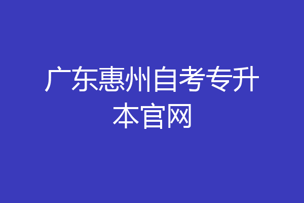广东惠州自考专升本官网