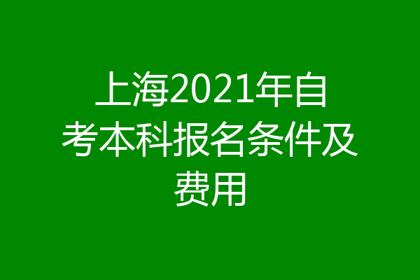 上海2021年自考本科报名条件及费用