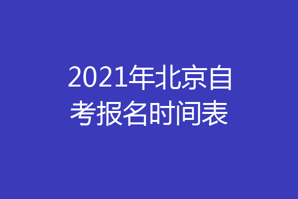 2021年北京自考报名时间表