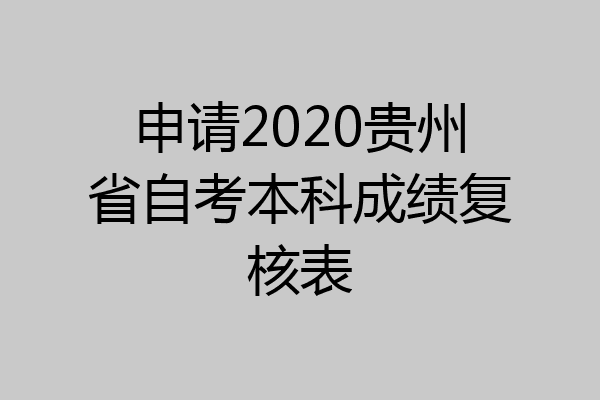 申请2020贵州省自考本科成绩复核表