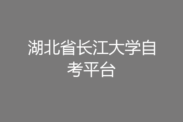 湖北省长江大学自考平台