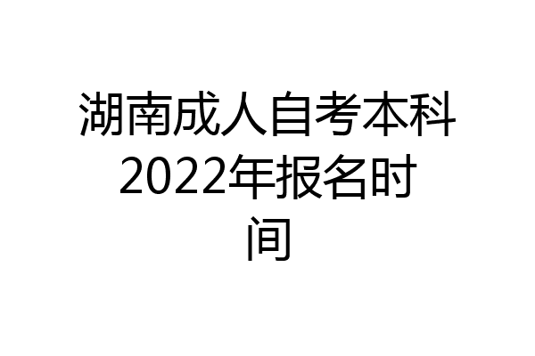 湖南成人自考本科2022年报名时间
